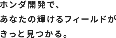 ホンダ開発で、あなたの輝けるフィールドがきっと見つかる。